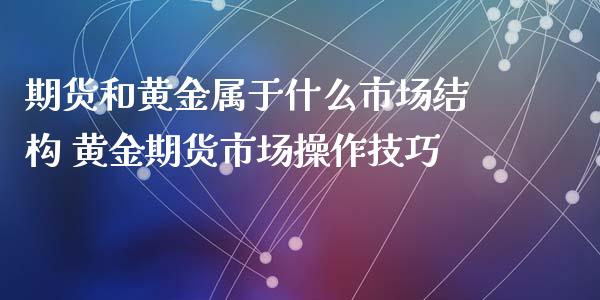 期货和黄金属于什么市场结构 黄金期货市场操作技巧_https://www.xyskdbj.com_期货学院_第1张