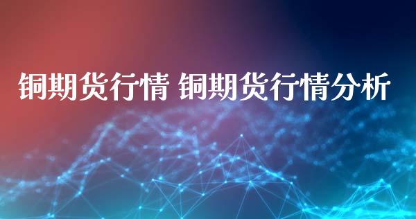 铜期货行情 铜期货行情分析_https://www.xyskdbj.com_原油行情_第1张