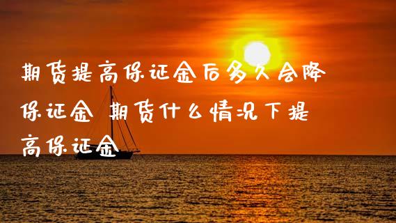 期货提高保证金后多久会降保证金 期货什么情况下提高保证金_https://www.xyskdbj.com_期货学院_第1张