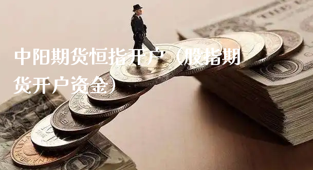 中阳期货恒指开户（股指期货开户资金）_https://www.xyskdbj.com_期货学院_第1张