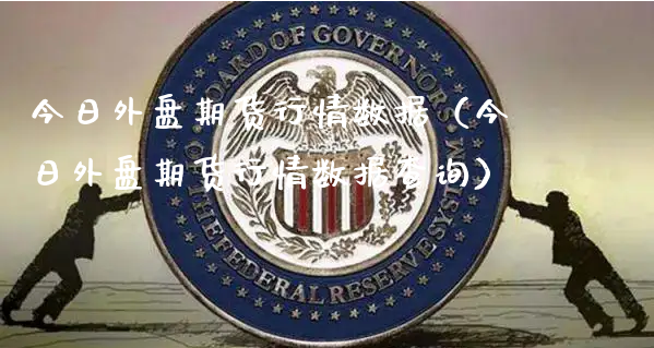 今日外盘期货行情数据（今日外盘期货行情数据查询）_https://www.xyskdbj.com_原油直播_第1张