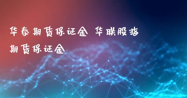 华泰期货保证金 华联股指期货保证金_https://www.xyskdbj.com_期货平台_第1张