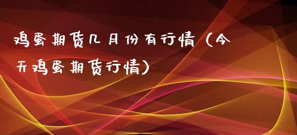 鸡蛋期货几月份有行情（今天鸡蛋期货行情）_https://www.xyskdbj.com_期货平台_第1张