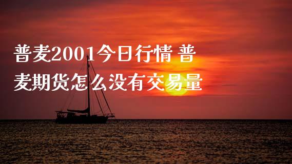 普麦2001今日行情 普麦期货怎么没有交易量_https://www.xyskdbj.com_期货学院_第1张