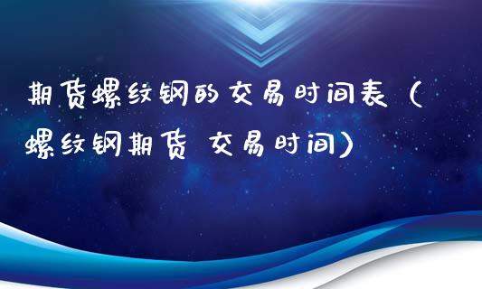 期货螺纹钢的交易时间表（螺纹钢期货 交易时间）_https://www.xyskdbj.com_原油直播_第1张