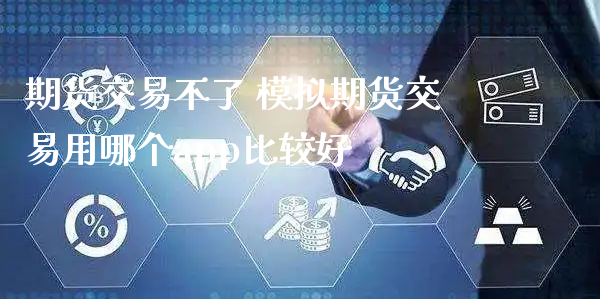 期货交易不了 模拟期货交易用哪个app比较好_https://www.xyskdbj.com_期货学院_第1张