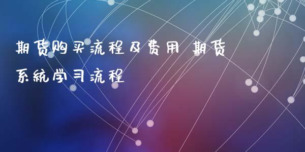 期货购买流程及费用 期货系统学习流程_https://www.xyskdbj.com_原油行情_第1张