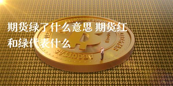 期货绿了什么意思 期货红和绿代表什么_https://www.xyskdbj.com_期货学院_第1张