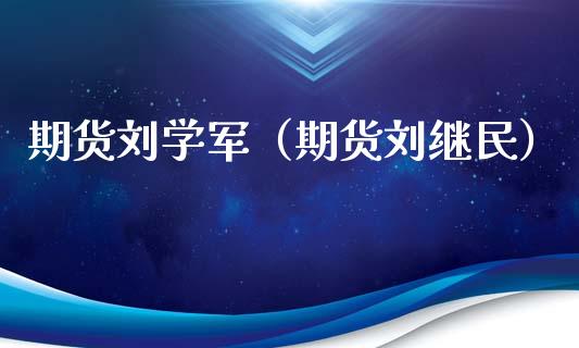 期货刘学军（期货刘继民）_https://www.xyskdbj.com_期货行情_第1张