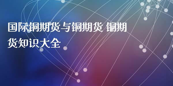 国际铜期货与铜期货 铜期货知识大全_https://www.xyskdbj.com_期货学院_第1张