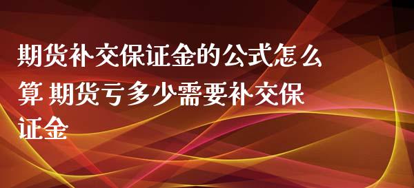 期货补交保证金的公式怎么算 期货亏多少需要补交保证金_https://www.xyskdbj.com_原油直播_第1张