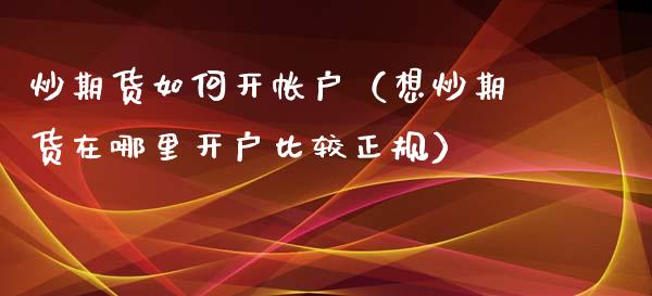 炒期货如何开帐户（想炒期货在哪里开户比较正规）_https://www.xyskdbj.com_期货学院_第1张