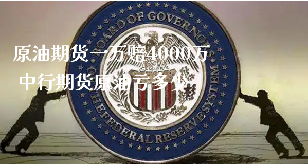 原油期货一万赔4000万 中行期货原油亏多少_https://www.xyskdbj.com_原油行情_第1张