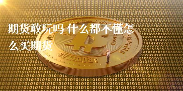 期货敢玩吗 什么都不懂怎么买期货_https://www.xyskdbj.com_期货学院_第1张