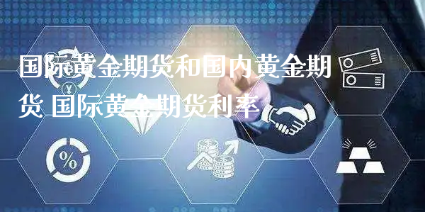 国际黄金期货和国内黄金期货 国际黄金期货利率_https://www.xyskdbj.com_期货学院_第1张