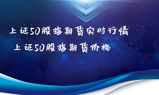 上证50股指期货实时行情 上证50股指期货价格_https://www.xyskdbj.com_期货平台_第1张