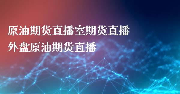 原油期货直播室期货直播 外盘原油期货直播_https://www.xyskdbj.com_期货平台_第1张