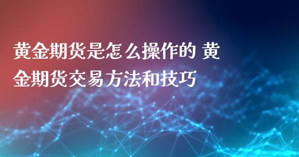 黄金期货是怎么操作的 黄金期货交易方法和技巧_https://www.xyskdbj.com_期货学院_第1张