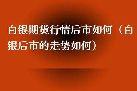 白银期货行情后市如何（白银后市的走势如何）_https://www.xyskdbj.com_期货学院_第1张