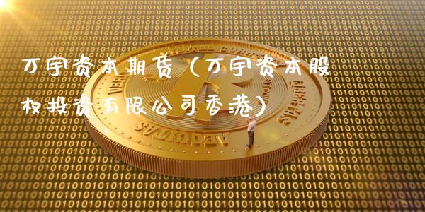 万宇资本期货（万宇资本股权投资有限公司香港）_https://www.xyskdbj.com_原油直播_第1张