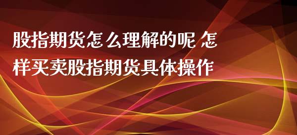 股指期货怎么理解的呢 怎样买卖股指期货具体操作_https://www.xyskdbj.com_期货行情_第1张