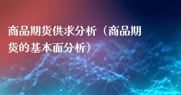 商品期货供求分析（商品期货的基本面分析）_https://www.xyskdbj.com_期货手续费_第1张