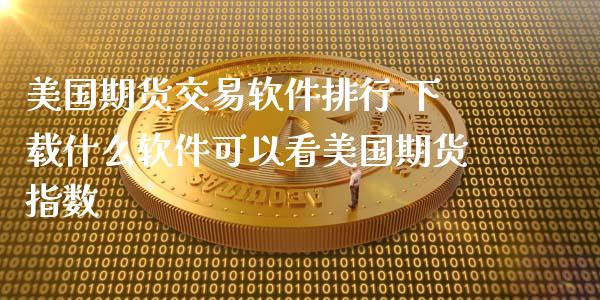 美国期货交易软件排行 下载什么软件可以看美国期货指数_https://www.xyskdbj.com_期货手续费_第1张