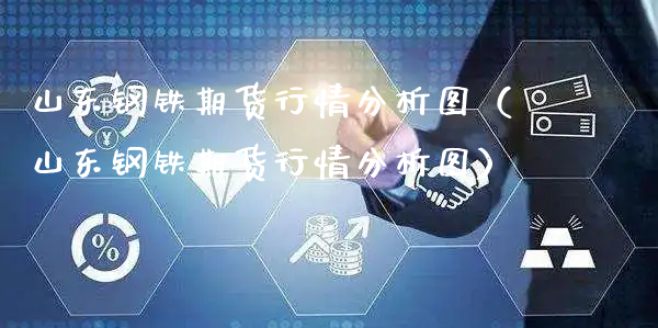 山东钢铁期货行情分析图（山东钢铁期货行情分析图）_https://www.xyskdbj.com_期货平台_第1张