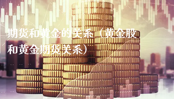 期货和黄金的关系（黄金股和黄金期货关系）_https://www.xyskdbj.com_期货行情_第1张