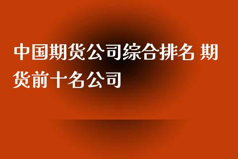 中国期货公司综合排名 期货前十名公司_https://www.xyskdbj.com_期货学院_第1张