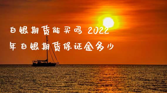 白银期货能买吗 2022年白银期货保证金多少_https://www.xyskdbj.com_原油直播_第1张