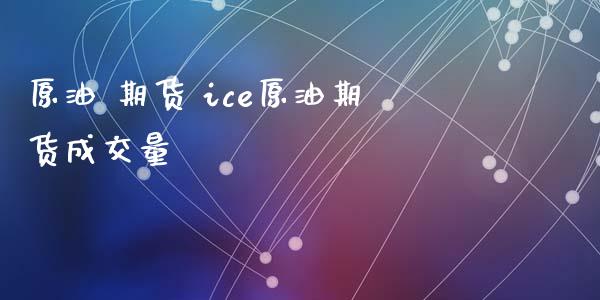 原油 期货 ice原油期货成交量_https://www.xyskdbj.com_期货学院_第1张