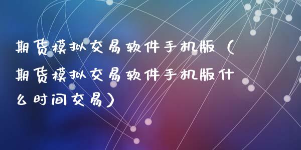 期货模拟交易软件手机版（期货模拟交易软件手机版什么时间交易）_https://www.xyskdbj.com_期货学院_第1张