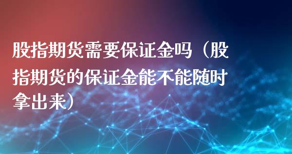 股指期货需要保证金吗（股指期货的保证金能不能随时拿出来）_https://www.xyskdbj.com_期货平台_第1张