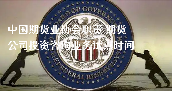 中国期货业协会职责 期货公司投资咨询业务试点时间_https://www.xyskdbj.com_期货学院_第1张