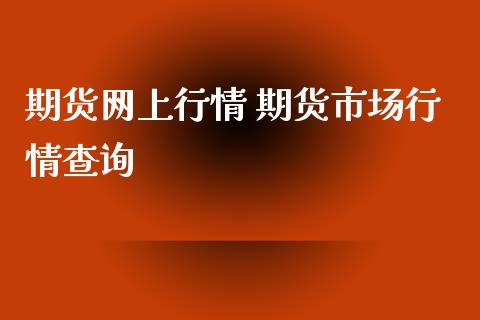 期货网上行情 期货市场行情查询_https://www.xyskdbj.com_期货学院_第1张