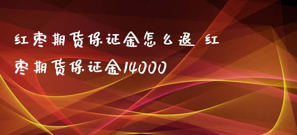 红枣期货保证金怎么退 红枣期货保证金14000_https://www.xyskdbj.com_原油行情_第1张