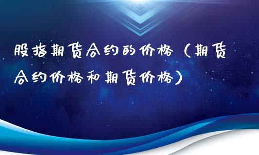 股指期货合约的价格（期货合约价格和期货价格）_https://www.xyskdbj.com_期货行情_第1张