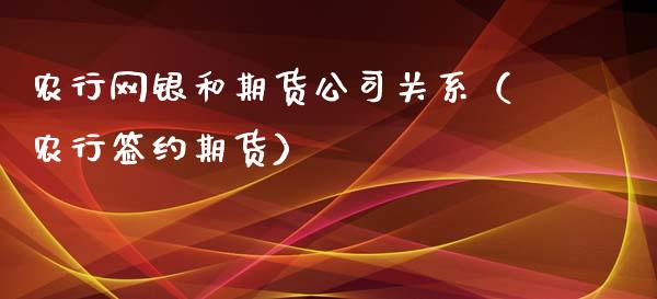 农行网银和期货公司关系（农行签约期货）_https://www.xyskdbj.com_期货手续费_第1张