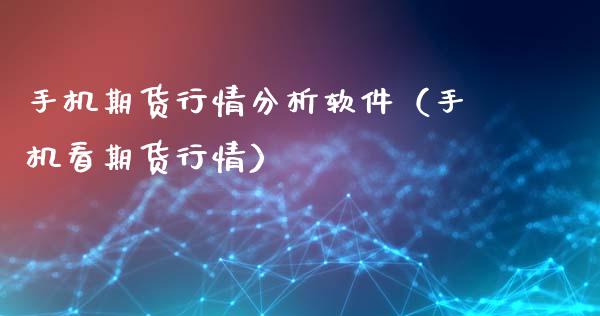 手机期货行情分析软件（手机看期货行情）_https://www.xyskdbj.com_期货行情_第1张