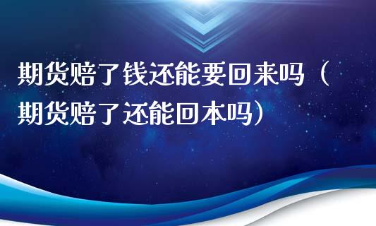 期货赔了钱还能要回来吗（期货赔了还能回本吗）_https://www.xyskdbj.com_期货学院_第1张