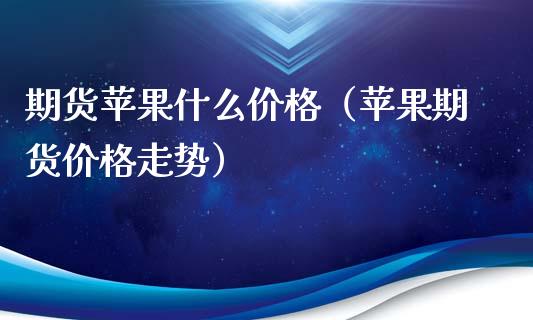 期货苹果什么价格（苹果期货价格走势）_https://www.xyskdbj.com_原油行情_第1张