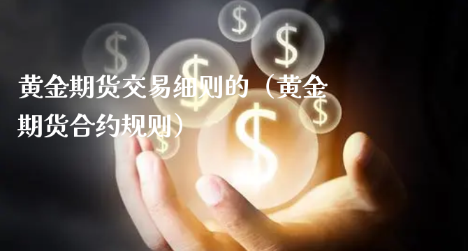 黄金期货交易细则的（黄金期货合约规则）_https://www.xyskdbj.com_期货学院_第1张