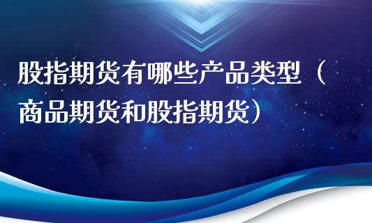 股指期货有哪些产品类型（商品期货和股指期货）_https://www.xyskdbj.com_期货学院_第1张