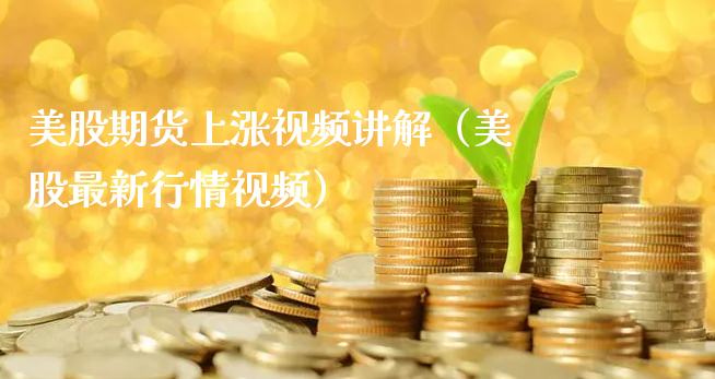 美股期货上涨视频讲解（美股最新行情视频）_https://www.xyskdbj.com_期货平台_第1张