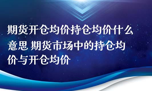 期货开仓均价持仓均价什么意思 期货市场中的持仓均价与开仓均价_https://www.xyskdbj.com_期货学院_第1张