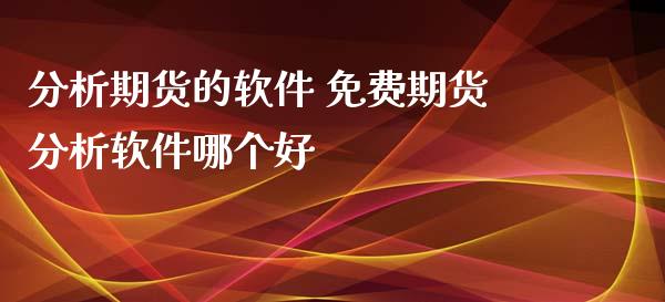 分析期货的软件 免费期货分析软件哪个好_https://www.xyskdbj.com_期货学院_第1张