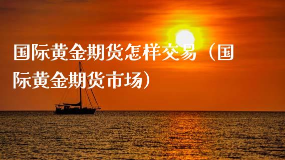 国际黄金期货怎样交易（国际黄金期货市场）_https://www.xyskdbj.com_期货行情_第1张