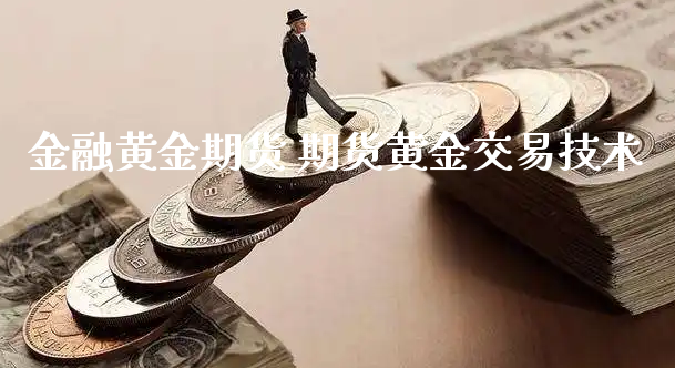 金融黄金期货 期货黄金交易技术_https://www.xyskdbj.com_原油行情_第1张