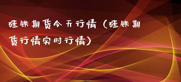 硅铁期货今天行情（硅铁期货行情实时行情）_https://www.xyskdbj.com_原油直播_第1张